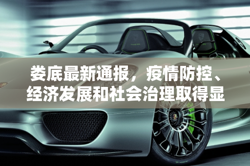 娄底最新通报，疫情防控、经济发展和社会治理取得显著成效,娄底最新通报