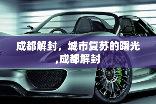 成都解封，城市复苏的曙光,成都解封