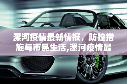 漯河疫情最新情报，防控措施与市民生活,漯河疫情最新情报