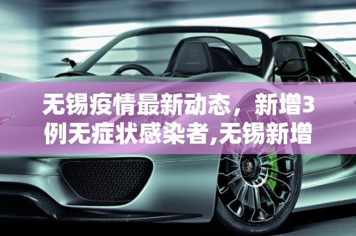 无锡疫情最新动态，新增3例无症状感染者,无锡新增3例无症状感染者