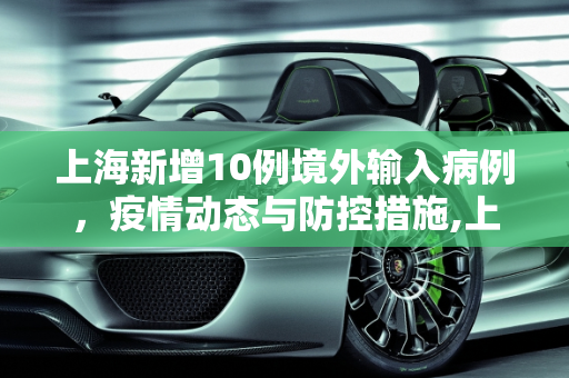 上海新增10例境外输入病例，疫情动态与防控措施,上海新增10例境外输入病例的简单介绍