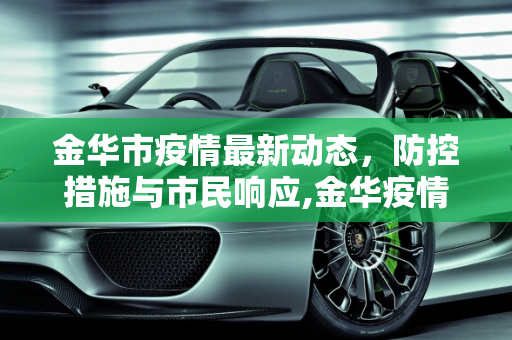 金华市疫情最新动态，防控措施与市民响应,金华疫情最新情况