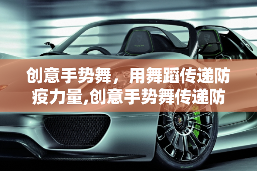 创意手势舞，用舞蹈传递防疫力量,创意手势舞传递防疫力量
