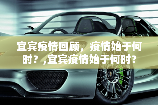 宜宾疫情回顾，疫情始于何时？,宜宾疫情始于何时？