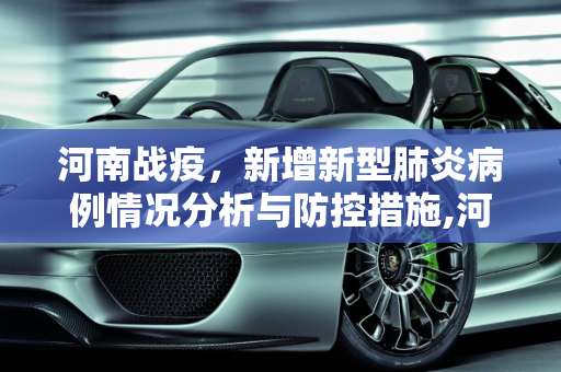 河南战疫，新增新型肺炎病例情况分析与防控措施,河南新增新型肺炎