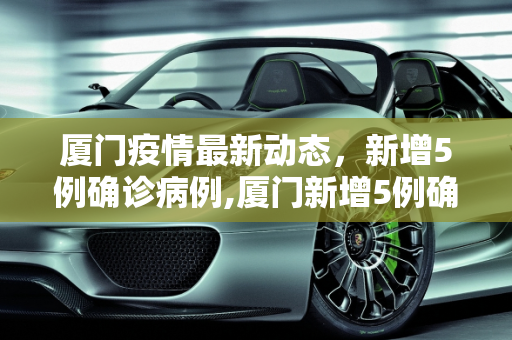厦门疫情最新动态，新增5例确诊病例,厦门新增5例确诊病例