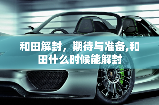 和田解封，期待与准备,和田什么时候能解封