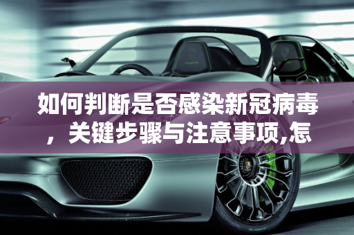 如何判断是否感染新冠病毒，关键步骤与注意事项,怎样查看是不是新冠