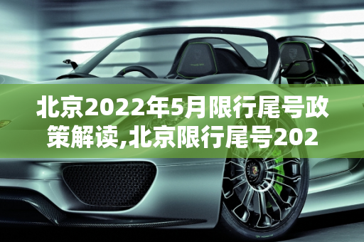 北京2022年5月限行尾号政策解读,北京限行尾号2022年5月份