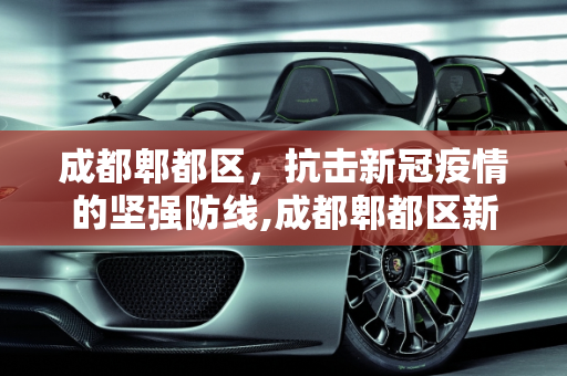 成都郫都区，抗击新冠疫情的坚强防线,成都郫都区新冠