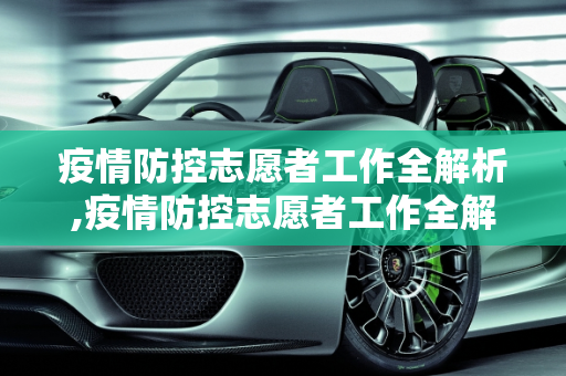 疫情防控志愿者工作全解析,疫情防控志愿者工作全解析