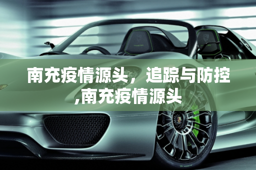 南充疫情源头，追踪与防控,南充疫情源头