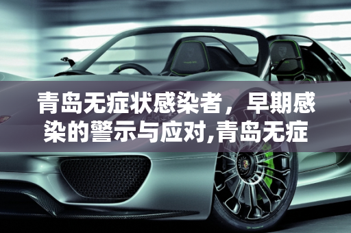 青岛无症状感染者，早期感染的警示与应对,青岛无症状者属早期感染