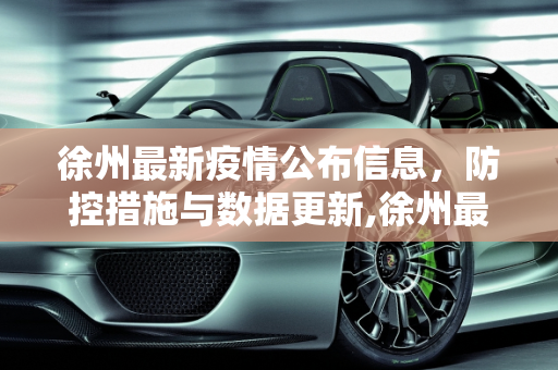 徐州最新疫情公布信息，防控措施与数据更新,徐州最新疫情公布信息