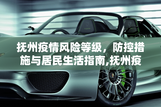 抚州疫情风险等级，防控措施与居民生活指南,抚州疫情风险等级