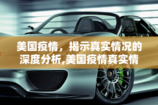 美国疫情，揭示真实情况的深度分析,美国疫情真实情况