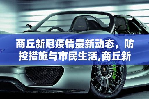 商丘新冠疫情最新动态，防控措施与市民生活,商丘新冠疫情最新消息