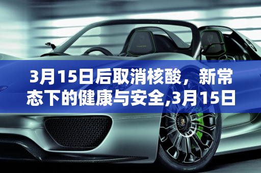3月15日后取消核酸，新常态下的健康与安全,3月15日后取消核酸
