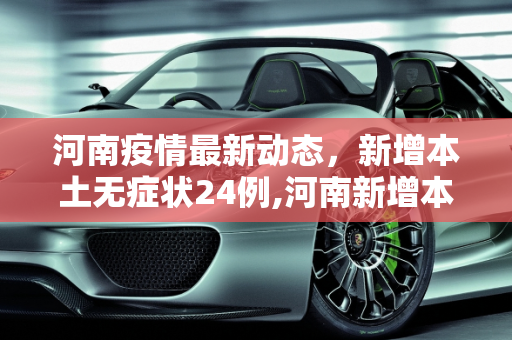 河南疫情最新动态，新增本土无症状24例,河南新增本土无症状24例