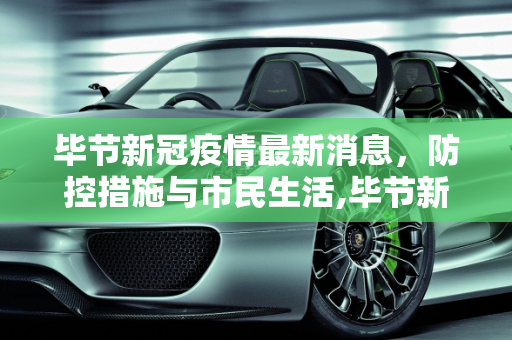 毕节新冠疫情最新消息，防控措施与市民生活,毕节新冠疫情最新消息
