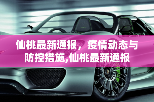 仙桃最新通报，疫情动态与防控措施,仙桃最新通报
