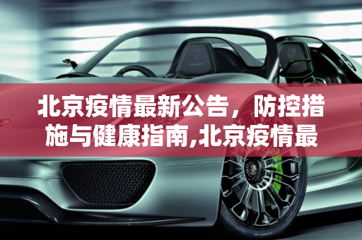 北京疫情最新公告，防控措施与健康指南,北京疫情最新公告