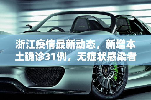 浙江疫情最新动态，新增本土确诊31例，无症状感染者7例,浙江新增本土确诊31例无症状7例