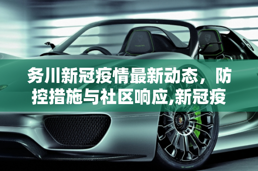 务川新冠疫情最新动态，防控措施与社区响应,新冠疫情最新动态务川