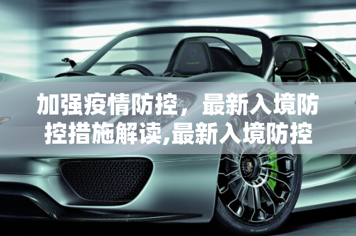 加强疫情防控，最新入境防控措施解读,最新入境防控措施