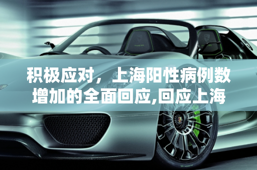 积极应对，上海阳性病例数增加的全面回应,回应上海阳性病例数增加