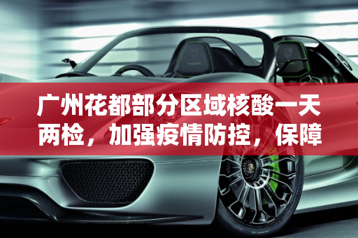 广州花都部分区域核酸一天两检，加强疫情防控，保障居民健康,广州花都部分区域核酸一天两检