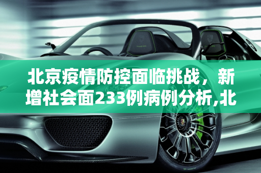 北京疫情防控面临挑战，新增社会面233例病例分析,北京新增社会面233例