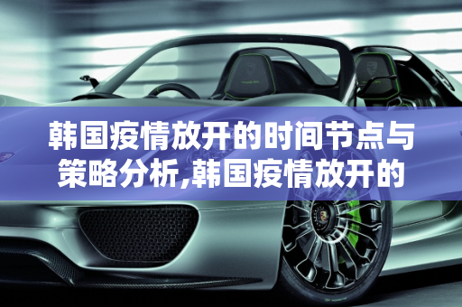 韩国疫情放开的时间节点与策略分析,韩国疫情放开的时间节点与策略分析