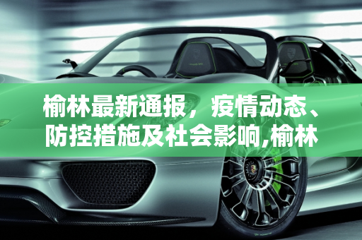 榆林最新通报，疫情动态、防控措施及社会影响,榆林最新通报