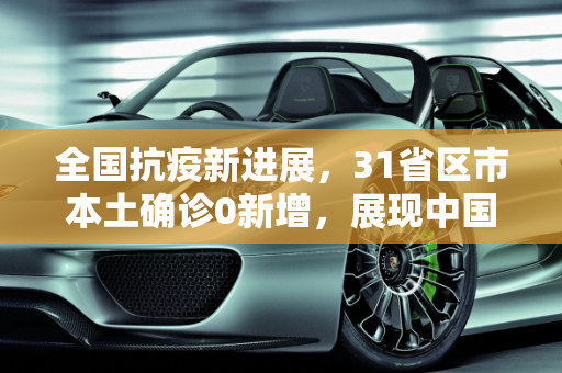 全国抗疫新进展，31省区市本土确诊0新增，展现中国防控力量,31省区市本土确诊0新增