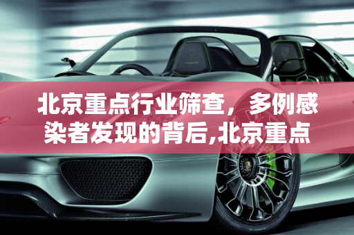 北京重点行业筛查，多例感染者发现的背后,北京重点行业筛出多例感染者