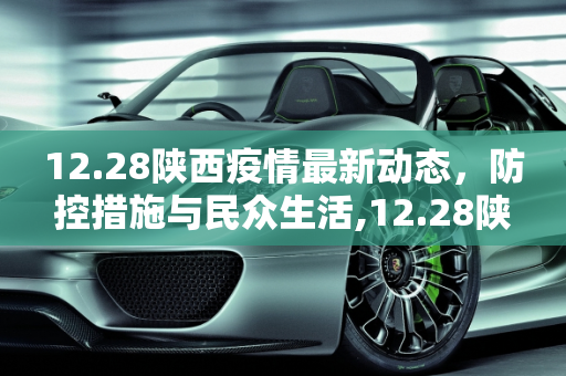 12.28陕西疫情最新动态，防控措施与民众生活,12.28陕西疫情最新