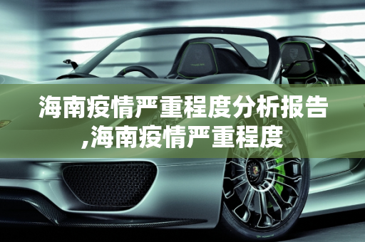 海南疫情严重程度分析报告,海南疫情严重程度