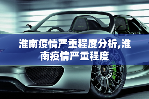 淮南疫情严重程度分析,淮南疫情严重程度