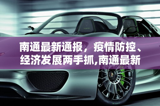 南通最新通报，疫情防控、经济发展两手抓,南通最新通报