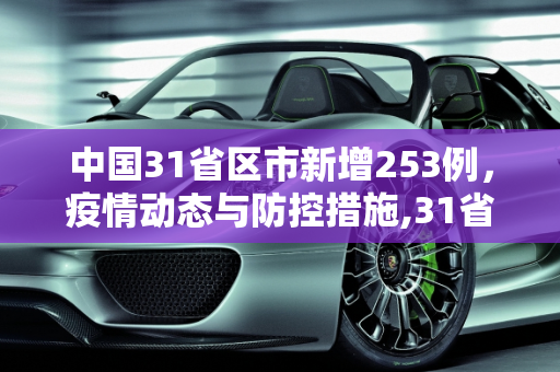 中国31省区市新增253例，疫情动态与防控措施,31省区市新增253例