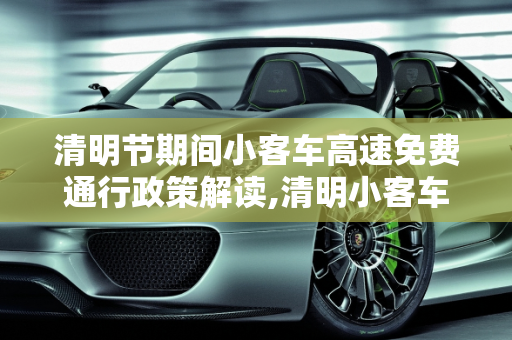 清明节期间小客车高速免费通行政策解读,清明小客车高速免费