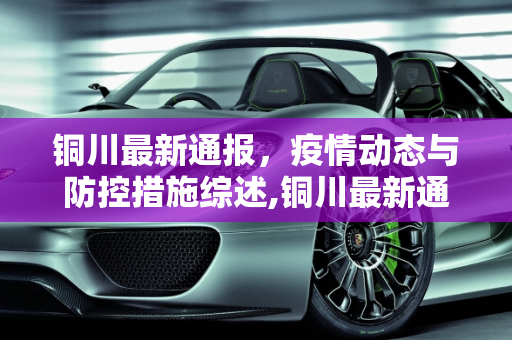铜川最新通报，疫情动态与防控措施综述,铜川最新通报