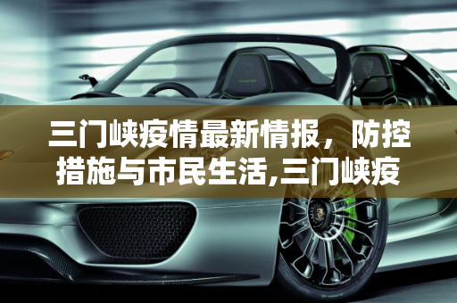 三门峡疫情最新情报，防控措施与市民生活,三门峡疫情最新情报