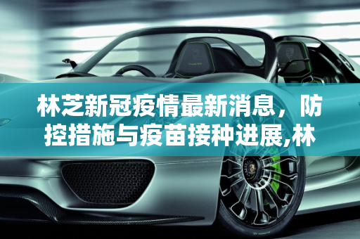 林芝新冠疫情最新消息，防控措施与疫苗接种进展,林芝新冠疫情最新消息