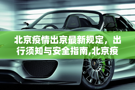 北京疫情出京最新规定，出行须知与安全指南,北京疫情出京最新规定