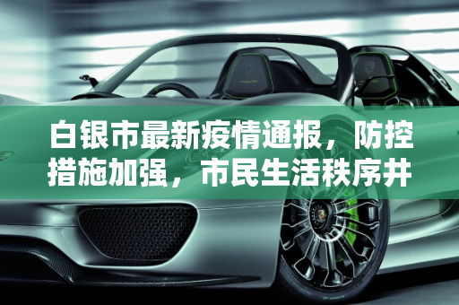 白银市最新疫情通报，防控措施加强，市民生活秩序井然,白银最新通报