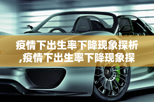 疫情下出生率下降现象探析,疫情下出生率下降现象探析