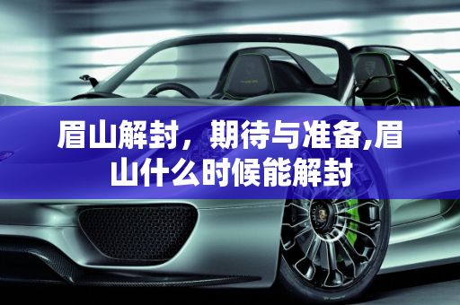 眉山解封，期待与准备,眉山什么时候能解封