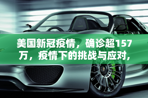 美国新冠疫情，确诊超157万，疫情下的挑战与应对,美国确诊超157万